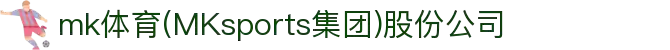 mk体育(MKsports集团)股份公司